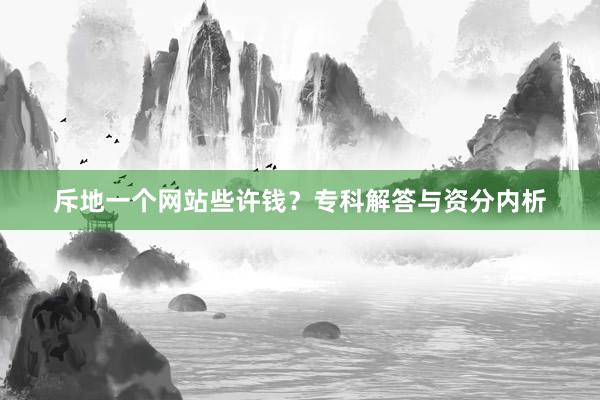 斥地一个网站些许钱?专科解答与资分内析